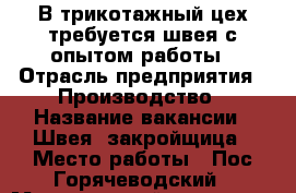 В трикотажный цех требуется швея с опытом работы › Отрасль предприятия ­ Производство › Название вакансии ­ Швея, закройщица › Место работы ­ Пос.Горячеводский › Минимальный оклад ­ 25 000 - Ставропольский край Работа » Вакансии   